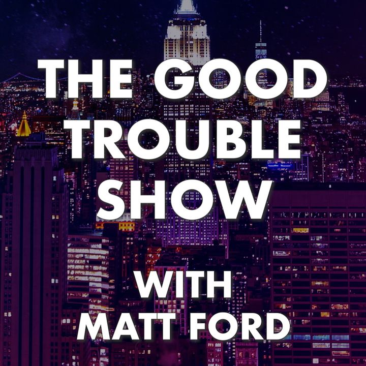 The Good Trouble Show with Matt Ford
